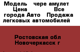  › Модель ­ чере амулет › Цена ­ 130 000 - Все города Авто » Продажа легковых автомобилей   . Ростовская обл.,Новочеркасск г.
